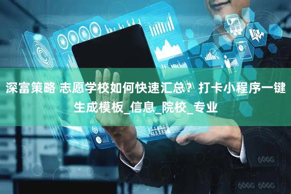 深富策略 志愿学校如何快速汇总？打卡小程序一键生成模板_信息_院校_专业