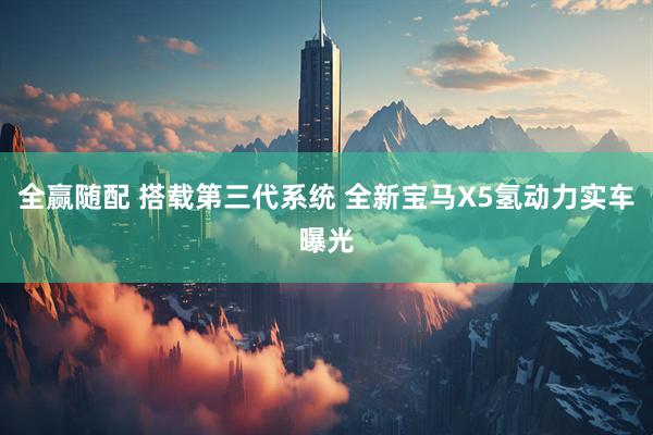 全赢随配 搭载第三代系统 全新宝马X5氢动力实车曝光