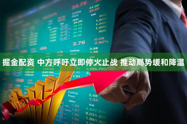 掘金配资 中方呼吁立即停火止战 推动局势缓和降温