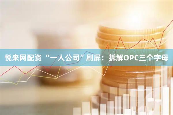 悦来网配资 “一人公司”刷屏：拆解OPC三个字母