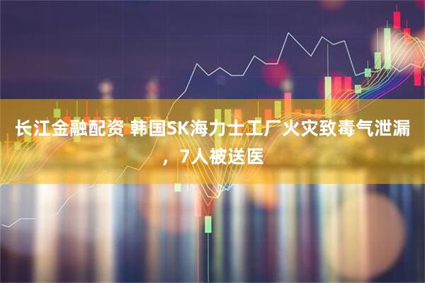 长江金融配资 韩国SK海力士工厂火灾致毒气泄漏，7人被送医
