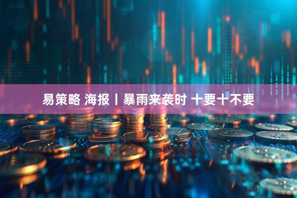 易策略 海报丨暴雨来袭时 十要十不要
