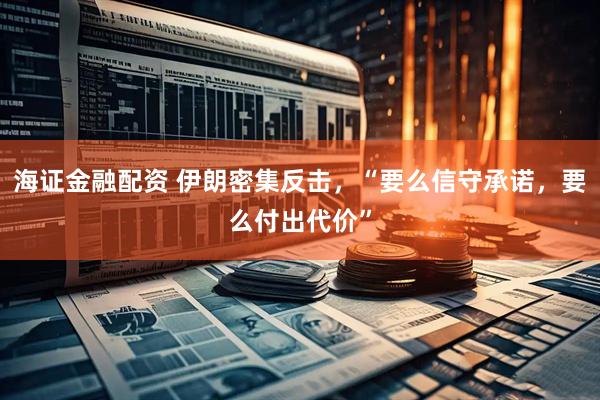 海证金融配资 伊朗密集反击，“要么信守承诺，要么付出代价”